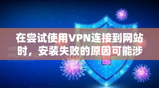 在尝试使用VPN连接到网站时,安装失败的原因可能涉及多种因素。以下是逐步的解决方案