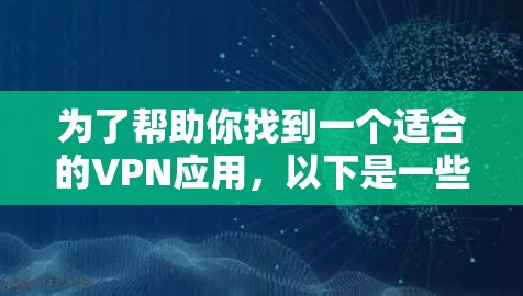 为了帮助你找到一个适合的VPN应用,以下是一些推荐和建议