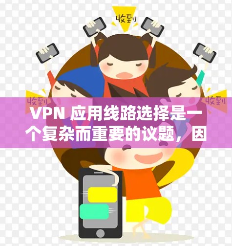 VPN 应用线路选择是一个复杂而重要的议题,因为它直接决定了 VPN 的性能、安全性以及用户体验。以下是详细而有条理的 VPN 应用线路选择分析