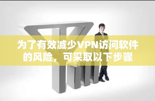 为了有效减少VPN访问软件的风险,可采取以下步骤