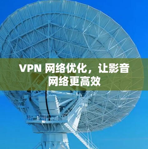 VPN 网络优化,让影音网络更高效