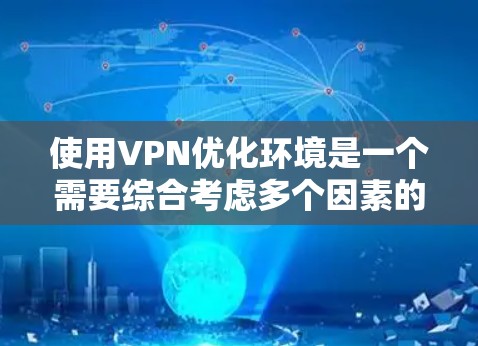 使用VPN优化环境是一个需要综合考虑多个因素的复杂过程。以下是 VPN 终端优化的几个关键方面,帮助您更好地理解如何选择和配置VPN