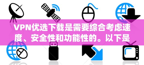 VPN优选下载是需要综合考虑速度、安全性和功能性的。以下是一些 commonly recommended VPNs 和推荐的下载链接，供你参考