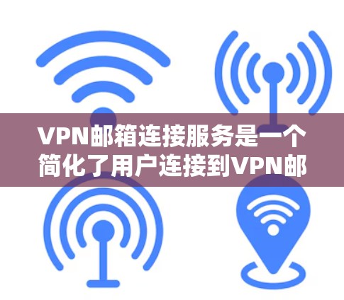 VPN邮箱连接服务是一个简化了用户连接到VPN邮箱的操作，帮助用户高效地访问VPN服务器上的邮箱，节省了时间和精力。以下是该服务的详细总结