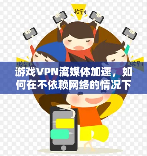 游戏VPN流媒体加速，如何在不依赖网络的情况下高效处理游戏与流媒体