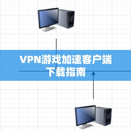 VPN游戏加速客户端下载指南