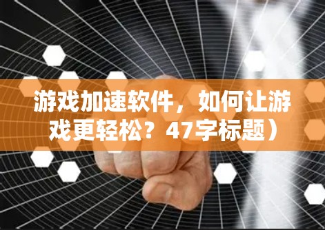 游戏加速软件，如何让游戏更轻松？47字标题）