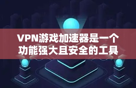 VPN游戏加速器是一个功能强大且安全的工具，可以帮助用户高效地下载和连接到高质量的VPN游戏。以下是对VPN游戏加速器的详细介绍