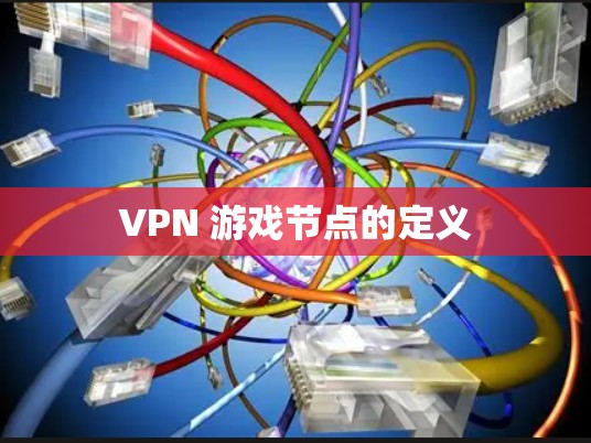 VPN 游戏节点的定义