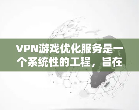 VPN游戏优化服务是一个系统性的工程,旨在提升游戏在VPN环境下的表现和稳定性。以下是一个有条理的步骤指南,帮助您执行VPN游戏优化