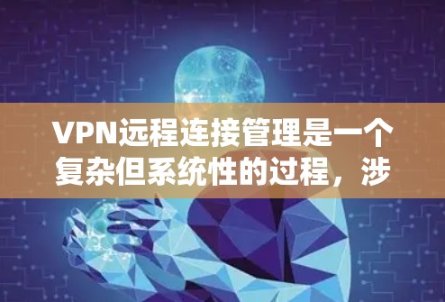 VPN远程连接管理是一个复杂但系统性的过程，涉及多个步骤和技能。以下是一步步的指南，帮助你更好地理解和管理VPN远程连接