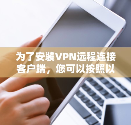为了安装VPN远程连接客户端，您可以按照以下步骤进行操作