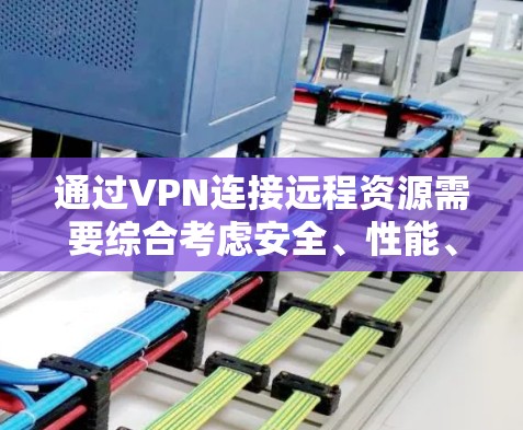 通过VPN连接远程资源需要综合考虑安全、性能、存储和管理等多个方面。以下是一步步的指南