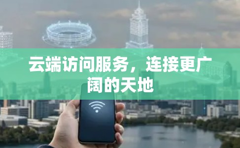 云端访问服务,连接更广阔的天地