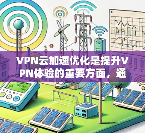 VPN云加速优化是提升VPN体验的重要方面，通过合理配置和优化服务器，可以显著提高数据传输速度。以下是一些优化VPN云加速的关键点和建议，帮助您更好地提升VPN体验