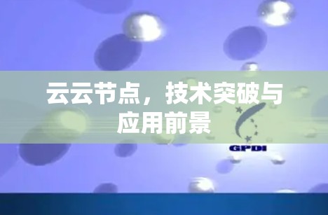 云云节点，技术突破与应用前景
