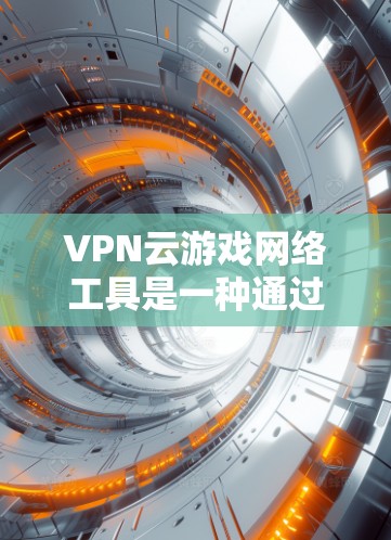 VPN云游戏网络工具是一种通过云端或云端设备连接到外部服务器,方便用户访问游戏资源的工具。以下是详细的信息
