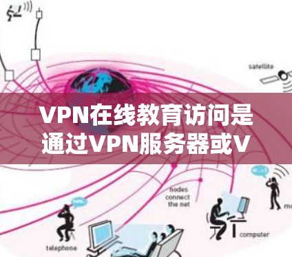 VPN在线教育访问是通过VPN服务器或VPN网络来获取课程、资源或学习材料的过程。以下是一些可能的问题和解决方案