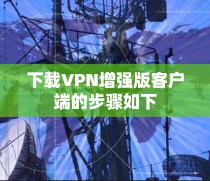 下载VPN增强版客户端的步骤如下