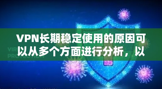 VPN长期稳定使用的原因可以从多个方面进行分析,以下是对这些原因的详细总结和解释