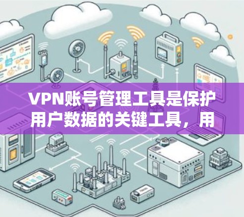VPN账号管理工具是保护用户数据的关键工具，用户可以根据自己的使用习惯和需求选择合适的工具。以下是对这些工具的详细说明
