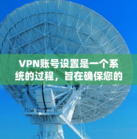 VPN账号设置是一个系统的过程,旨在确保您的数据安全和隐私。以下是逐步的VPN账号设置方法