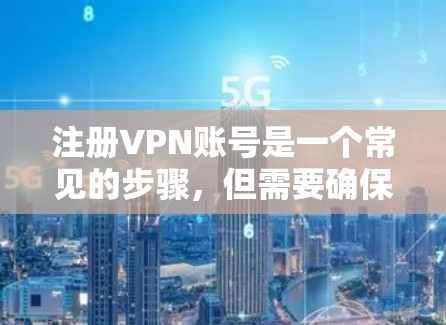 注册VPN账号是一个常见的步骤,但需要确保安全和遵守相关规定。以下是一个详细的指南,帮助您轻松地注册VPN账号