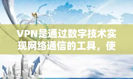 VPN是通过数字技术实现网络通信的工具，使用户能够通过手机或其他设备访问网络资源。VPN的客户端通常被称为VPN客户端或VPN应用，它们通过网络连接与服务器进行通信，然后向目标设备发送数据