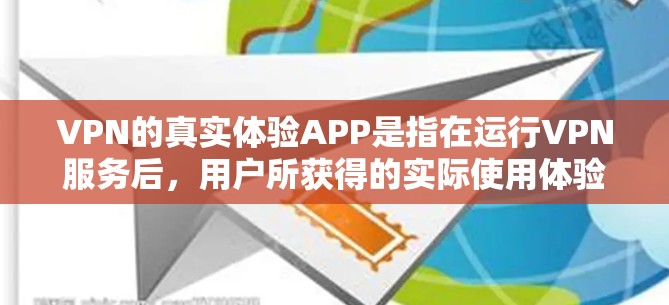 VPN的真实体验APP是指在运行VPN服务后，用户所获得的实际使用体验，通常包括速度、稳定性、安全性和响应时间等多方面。以下是对这些APP的详细分析和推荐