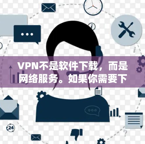 VPN不是软件下载，而是网络服务。如果你需要下载VPN软件，建议通过合法渠道下载，如NetNanny、FreeVPN等。以下是一些常用的VPN软件下载链接，帮助你方便地访问VPN服务