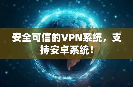安全可信的VPN系统，支持安卓系统！