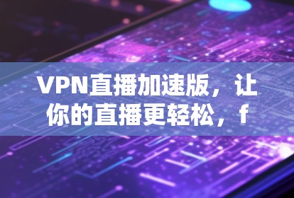 VPN直播加速版,让你的直播更轻松,faster and safer! VPN直播加速版,让你的直播更轻松,faster and safer!