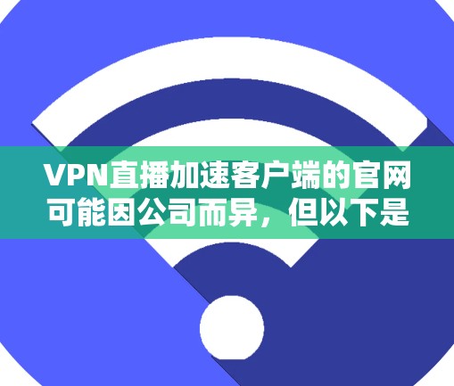 VPN直播加速客户端的官网可能因公司而异，但以下是一些常见的VPN加速客户端的可能官网，供您参考