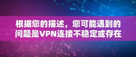 根据您的描述，您可能遇到的问题是VPN连接不稳定或存在误码，导致加速器无法正常工作，从而导致直播延迟。以下是针对这种情况的逐步解决方案