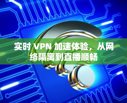 实时 VPN 加速体验，从网络隔离到直播顺畅