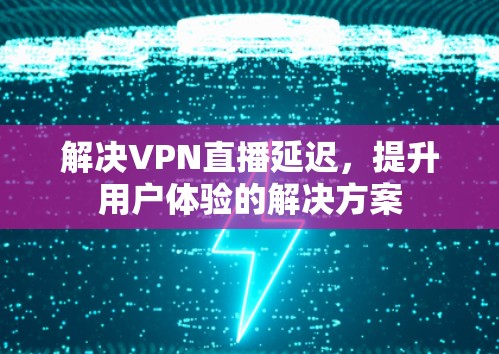 解决VPN直播延迟，提升用户体验的解决方案