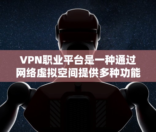 VPN职业平台是一种通过网络虚拟空间提供多种功能的服务，广泛应用于企业培训、远程学习、数据分析和职业发展等领域。以下是对这种平台的详细分析